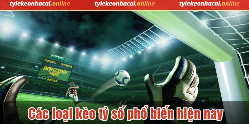 Các loại kèo tỷ số phổ biến hiện nay