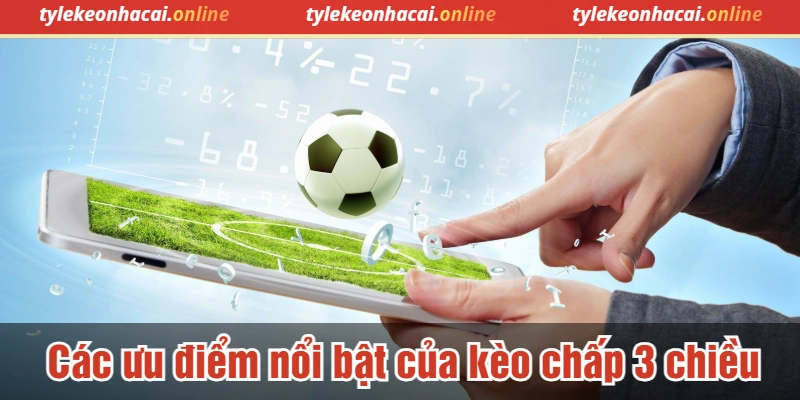 Các ưu điểm nổi bật của kèo chấp 3 chiều