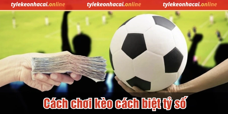 Cách chơi kèo cách biệt tỷ số