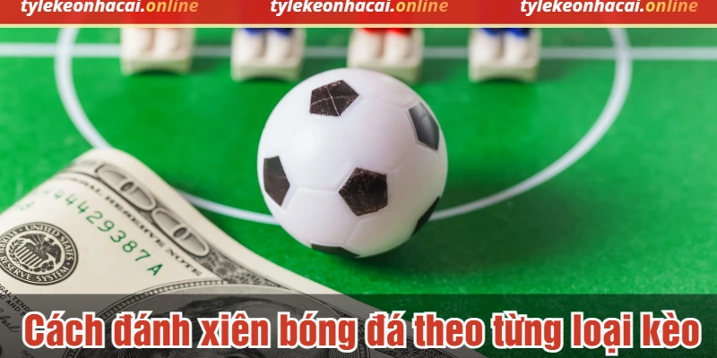 Cách đánh xiên bóng đá theo từng loại kèo