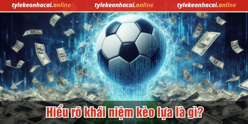 Hiểu rõ khái niệm kèo lựa là gì?