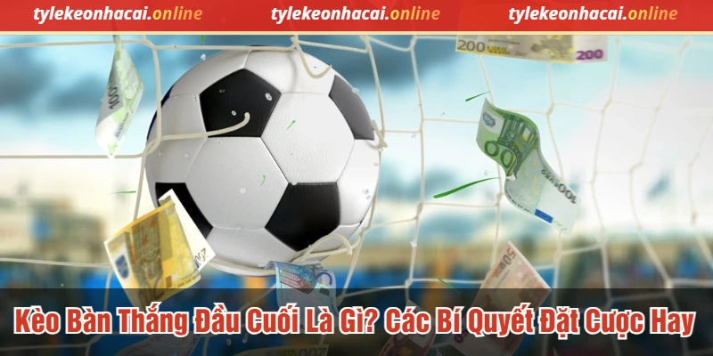 Kèo Bàn Thắng Đầu Cuối Là Gì