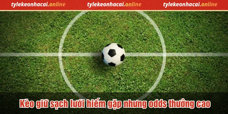 Kèo giữ sạch lưới hiếm gặp nhưng odds thưởng cao