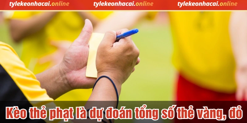 Kèo thẻ phạt là dự đoán tổng số thẻ vàng, đỏ