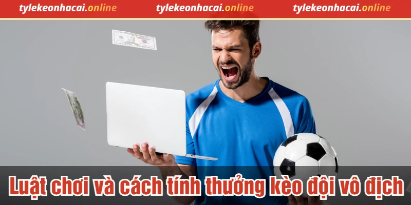 Luật chơi và cách tính thưởng kèo cược đội vô địch