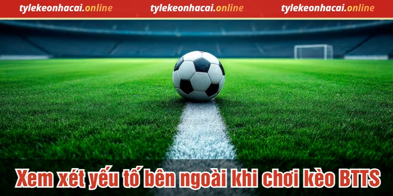 Xem xét yếu tố bên ngoài khi chơi kèo BTTS